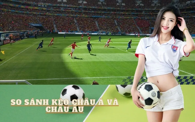 So sánh kèo Châu Á và Châu Âu